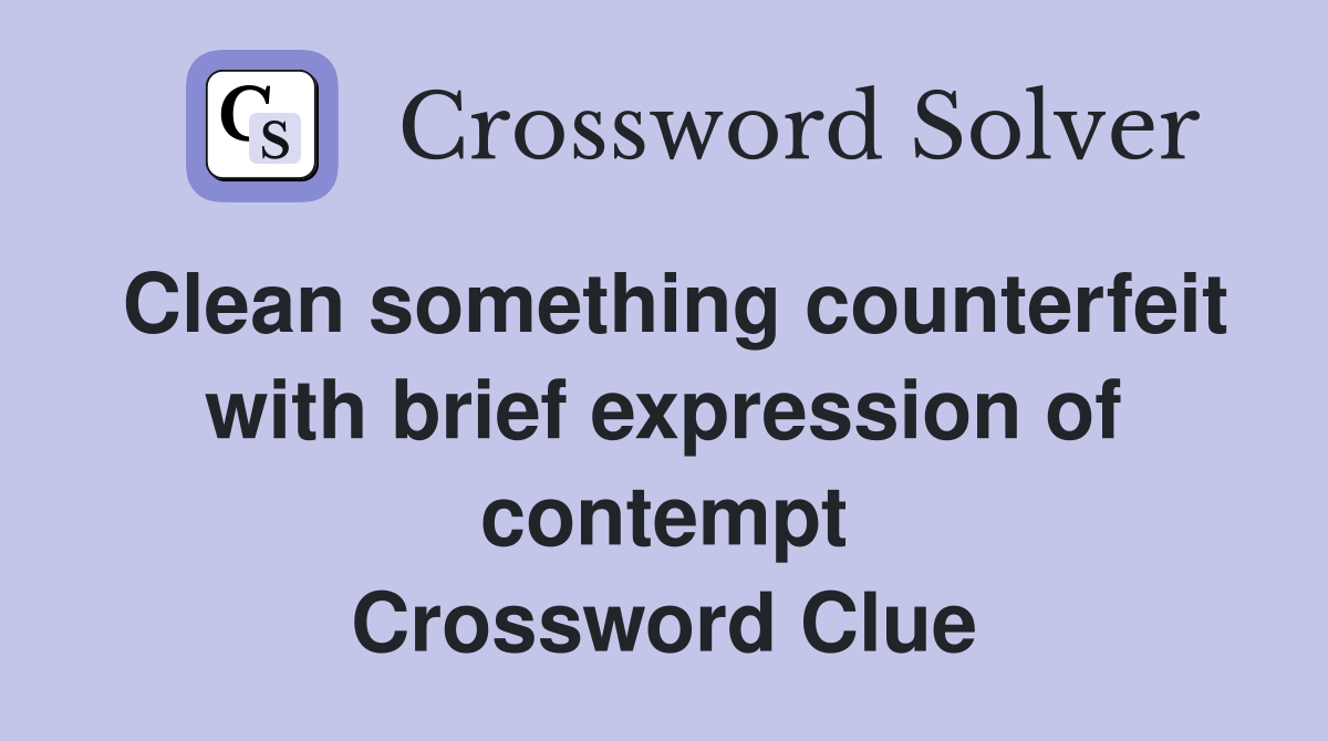 Clean something counterfeit with brief expression of contempt Crossword Clue
