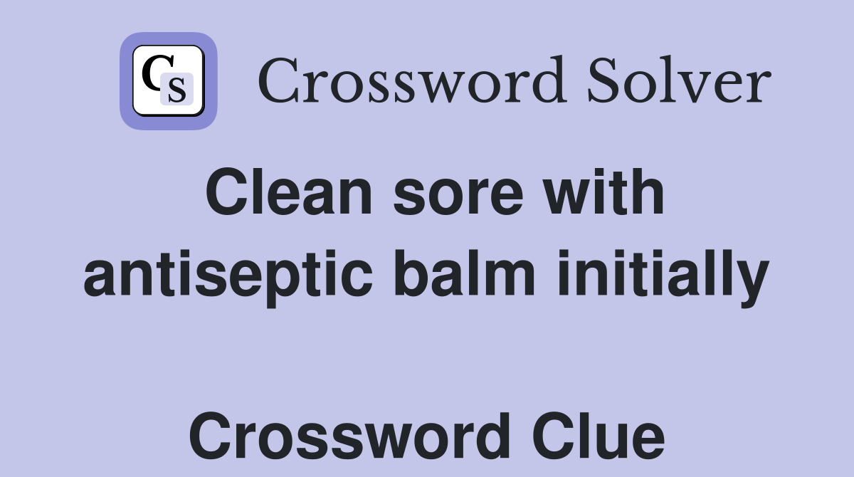 Clean sore with antiseptic balm initially  Crossword Clue
