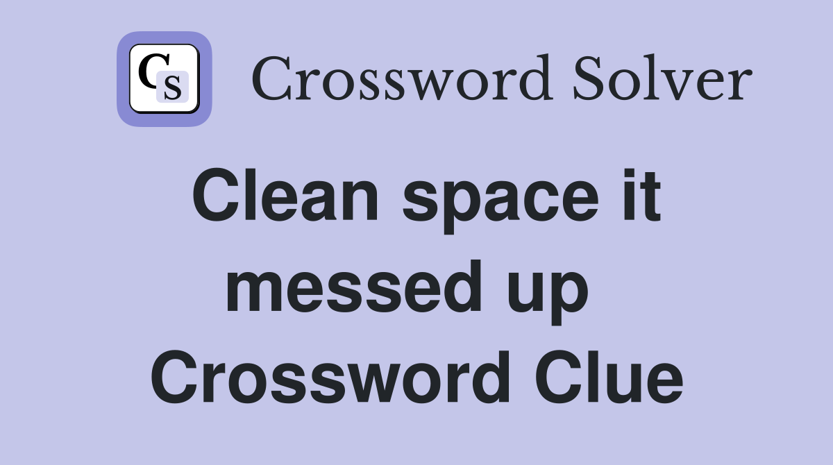 Clean space it messed up  Crossword Clue