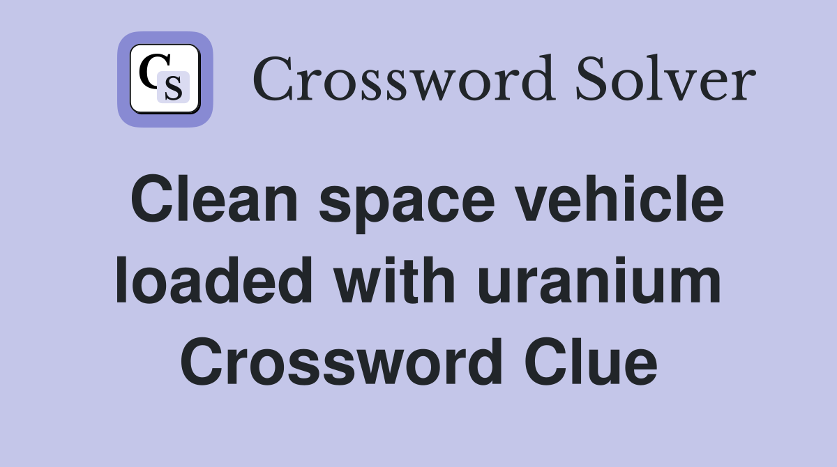 Clean space vehicle loaded with uranium Crossword Clue