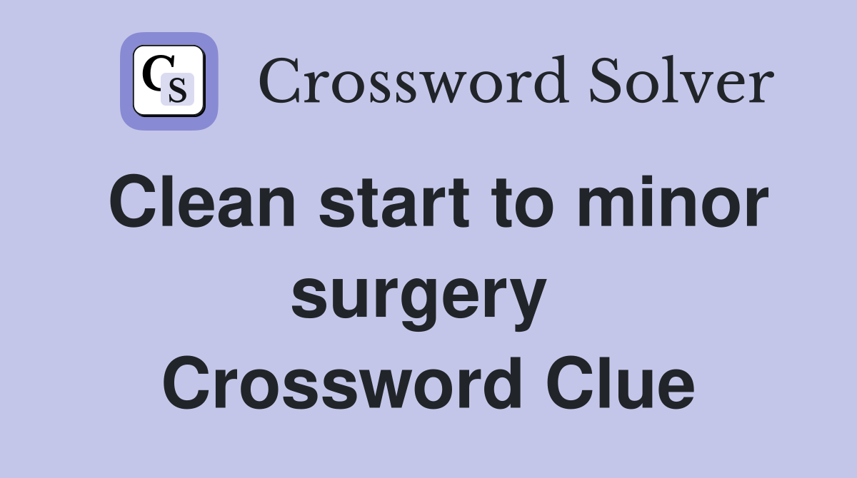 Clean start to minor surgery  Crossword Clue