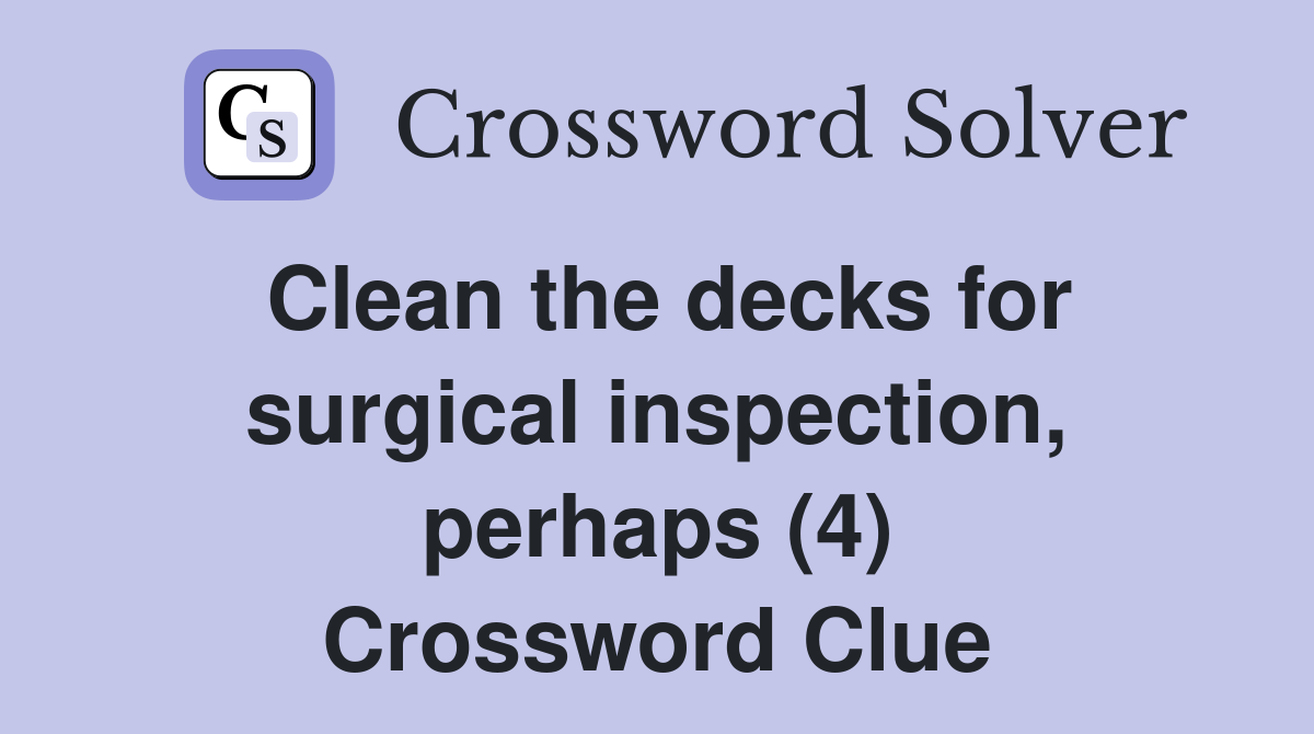 Clean the decks for surgical inspection, perhaps (4) Crossword Clue