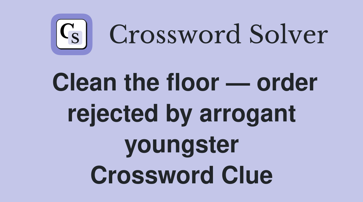 Clean the floor — order rejected by arrogant youngster Crossword Clue