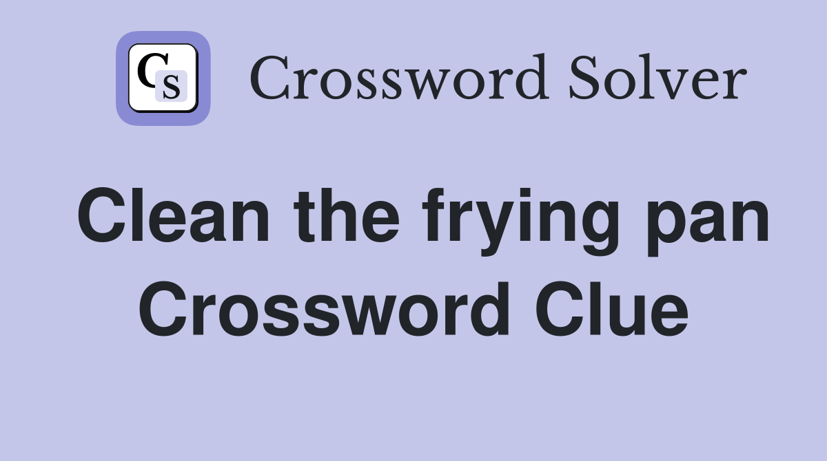 Clean the frying pan Crossword Clue