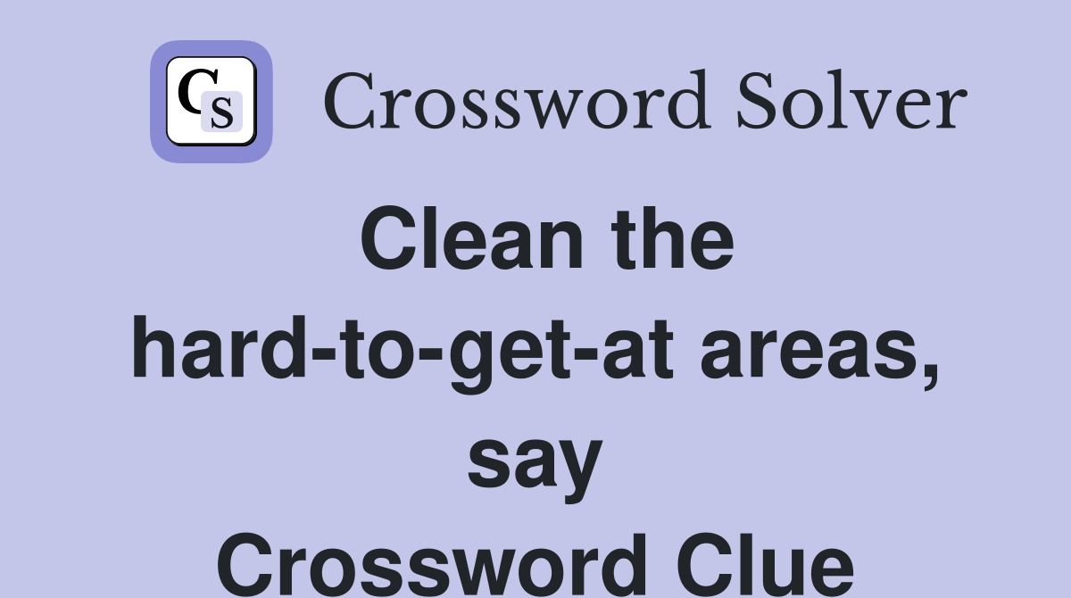 Clean the hard-to-get-at areas, say Crossword Clue