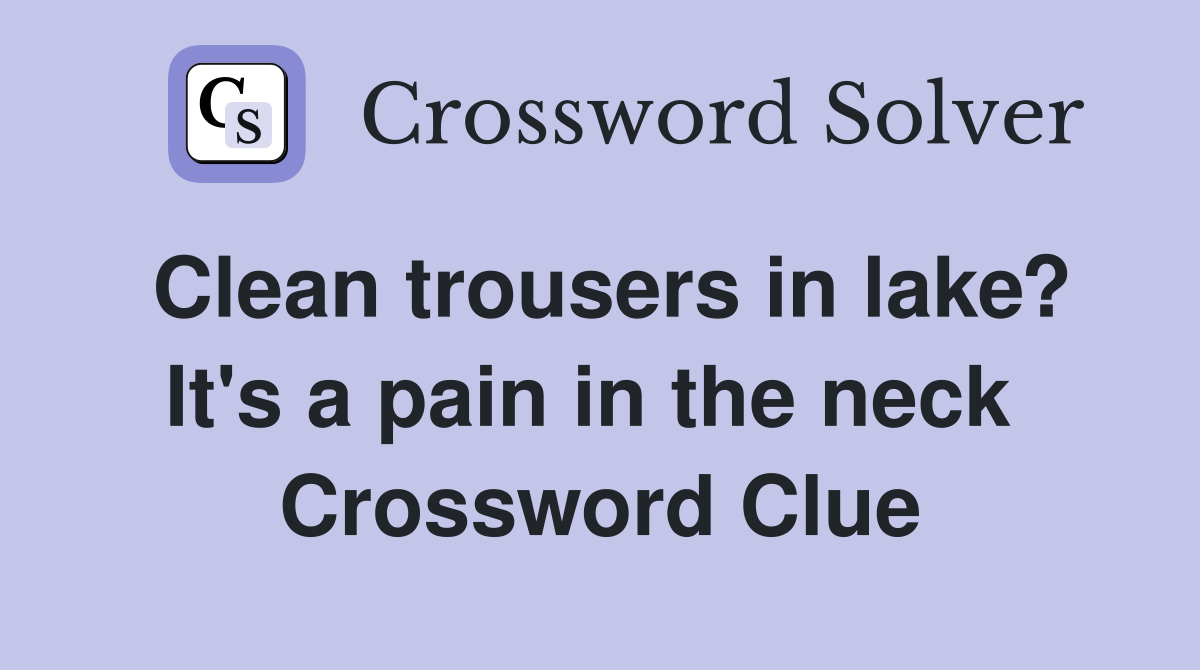 Clean trousers in lake? It's a pain in the neck  Crossword Clue
