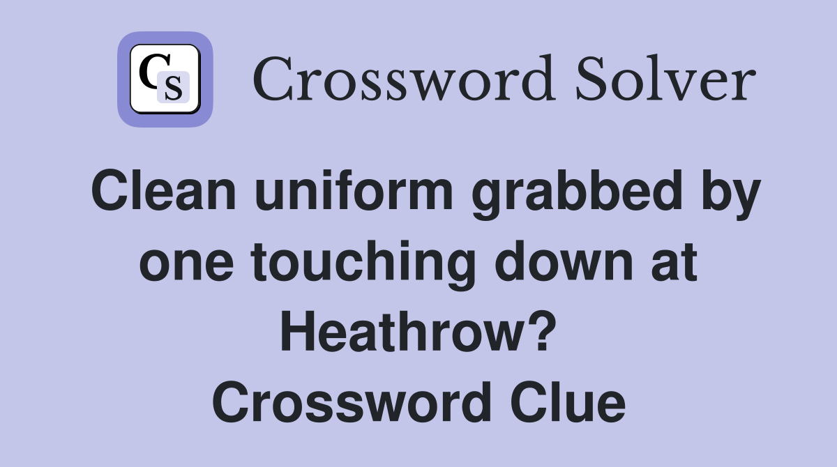 Clean uniform grabbed by one touching down at Heathrow? Crossword Clue
