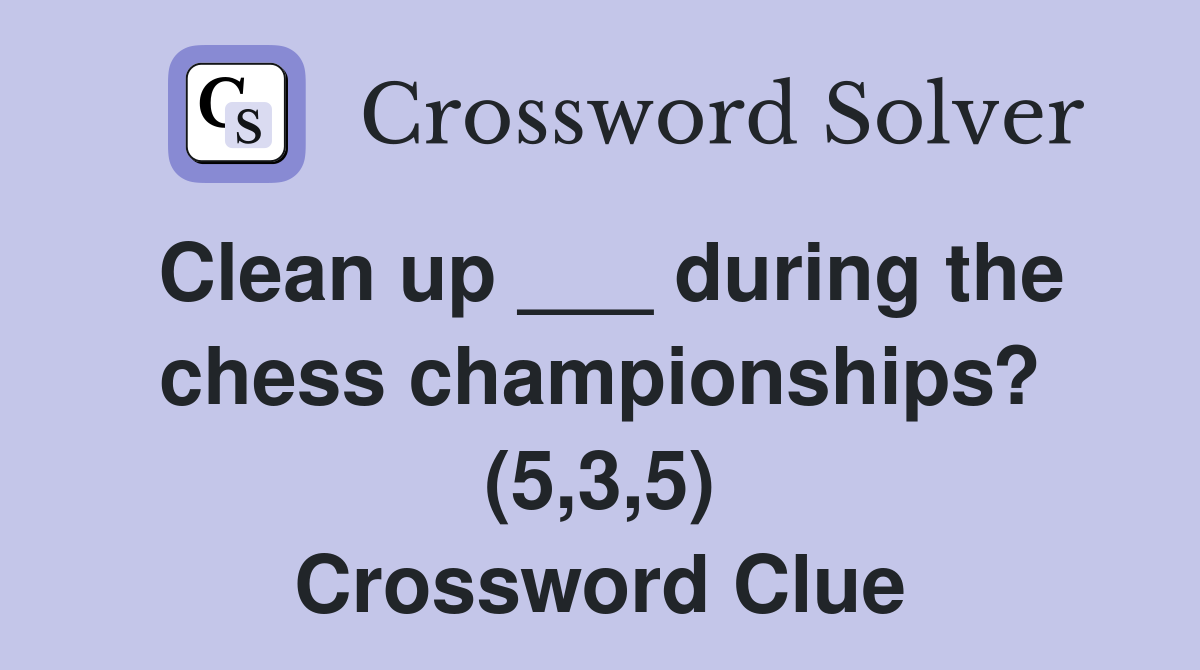 Clean up ___ during the chess championships? (5,3,5) Crossword Clue