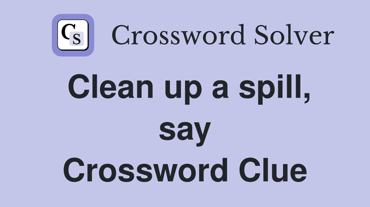 Clean up a spill, say Crossword Clue