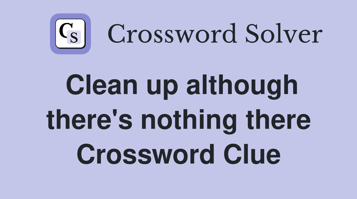 Clean up although there's nothing there Crossword Clue