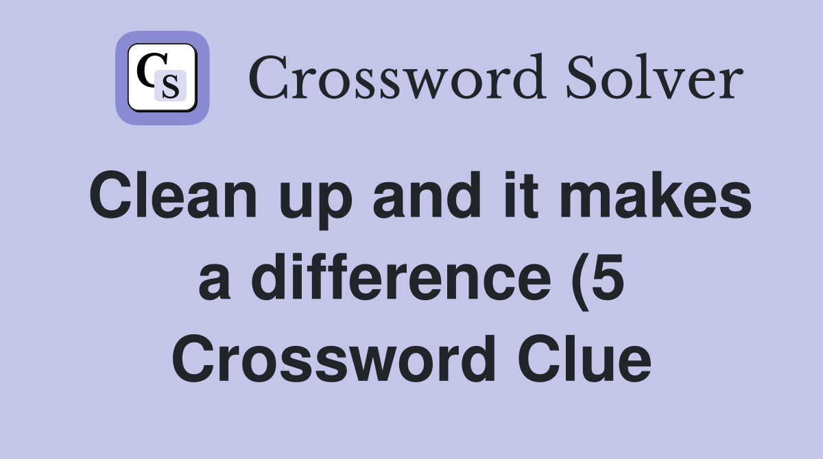 Clean up and it makes a difference (5) Crossword Clue Answers Clean up and it makes a difference (5) Crossword Clue Answers