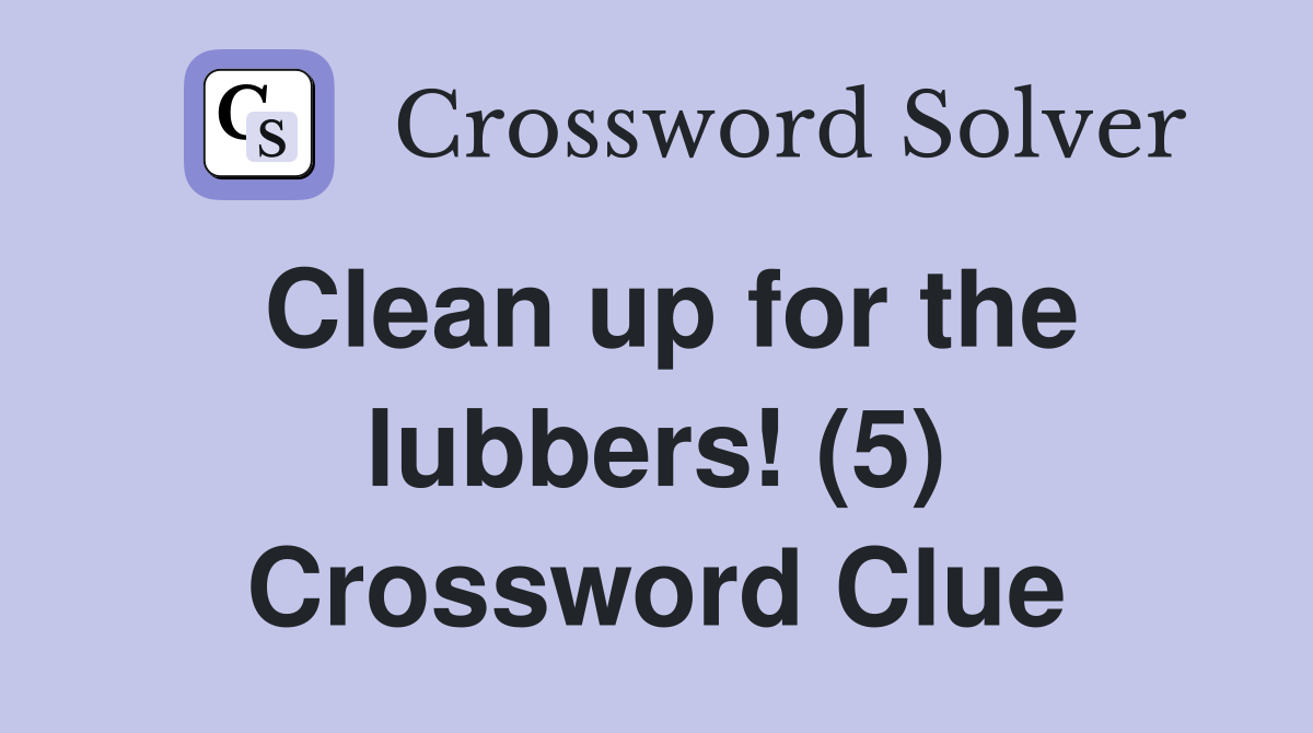 Clean up for the lubbers! (5) Crossword Clue