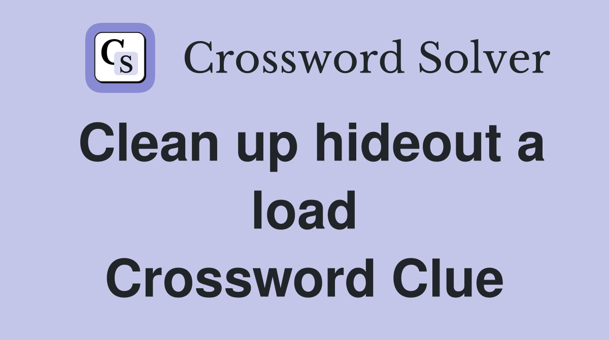 Clean up hideout a load Crossword Clue