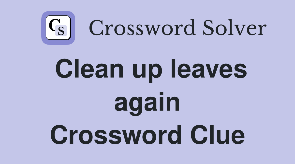 Clean up leaves again Crossword Clue