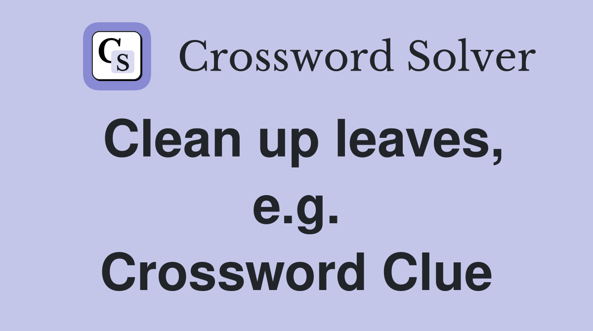 Clean up leaves, e.g. Crossword Clue