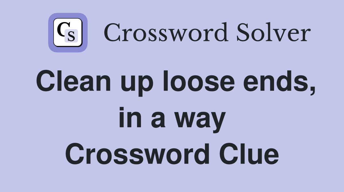 Clean up loose ends, in a way Crossword Clue