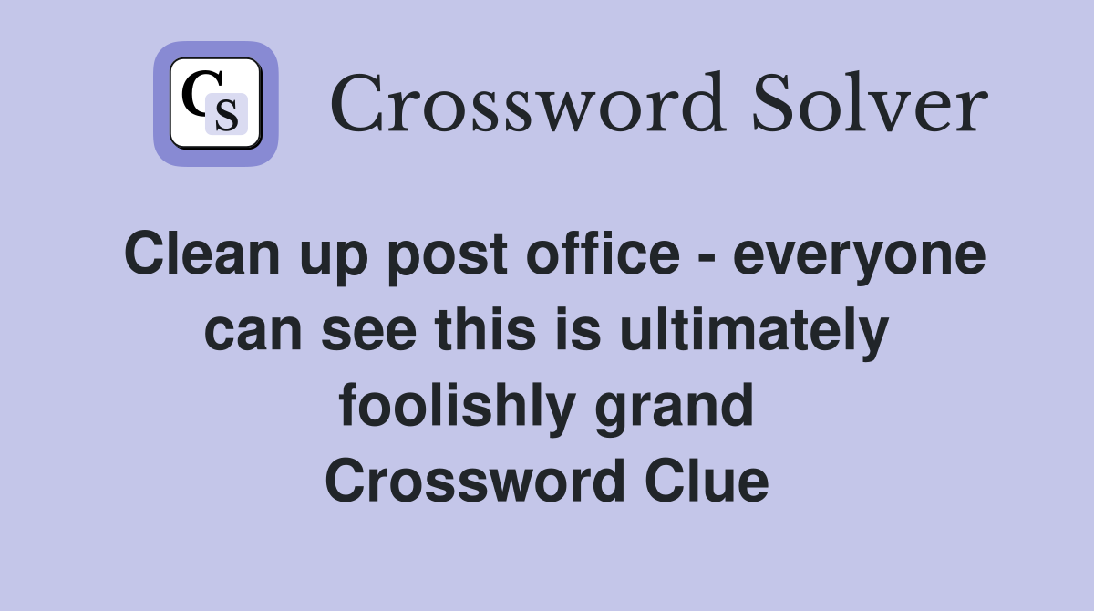 Clean up post office - everyone can see this is ultimately foolishly grand Crossword Clue