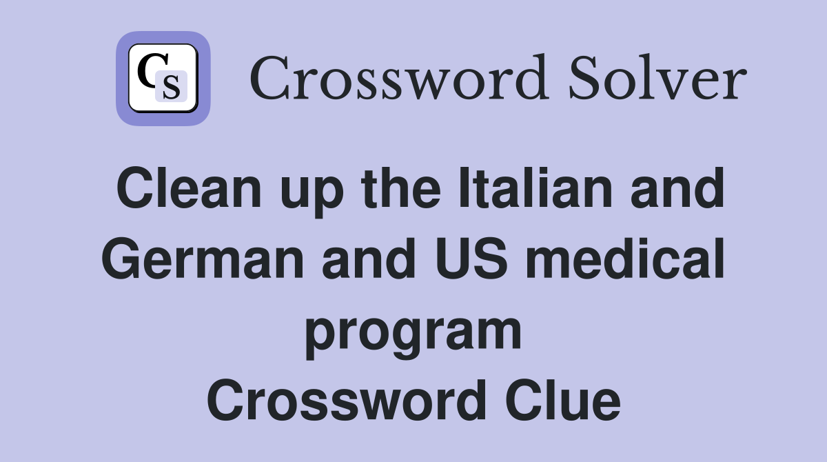 Clean up the Italian and German and US medical program Crossword Clue