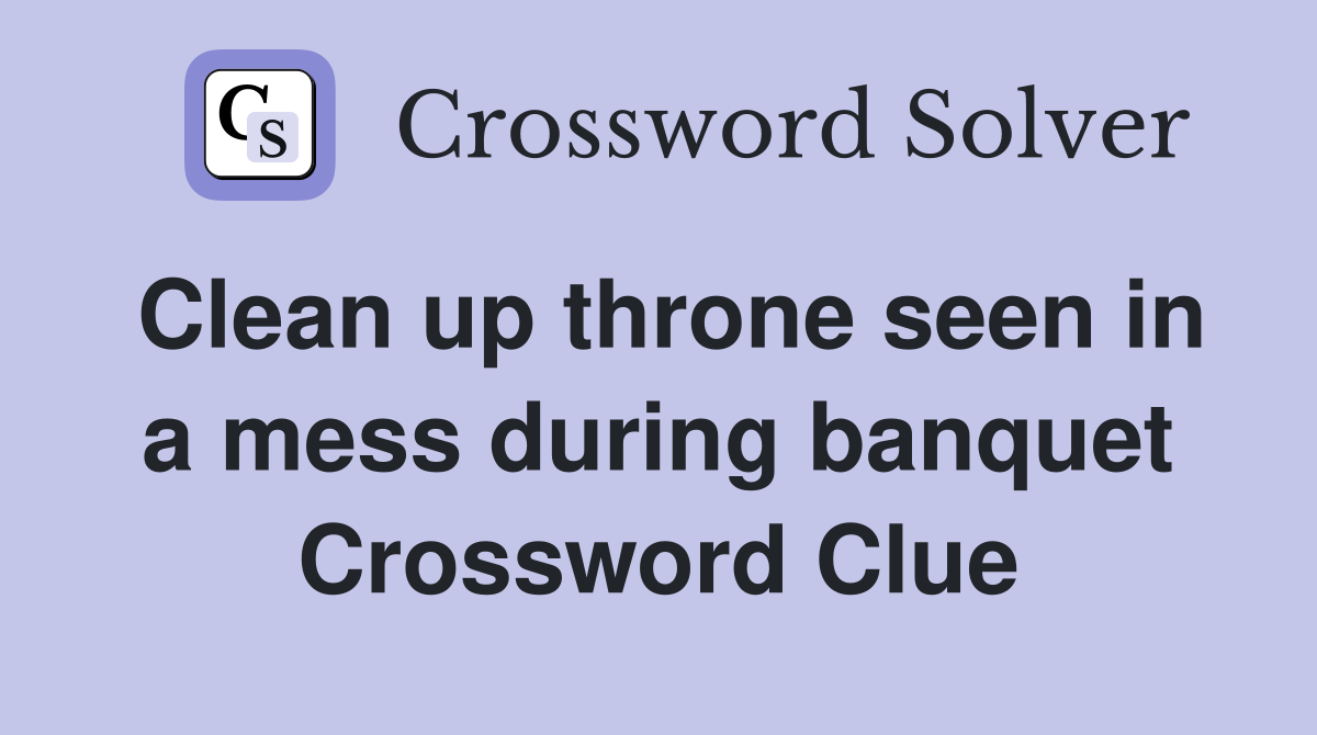 Clean up throne seen in a mess during banquet Crossword Clue