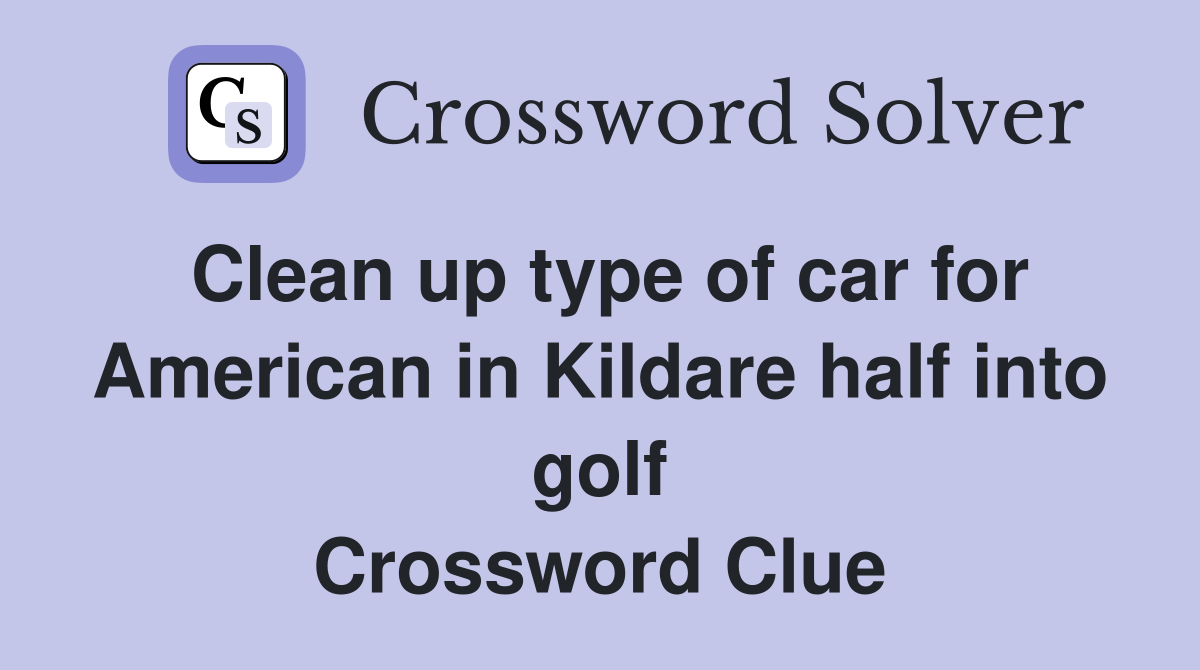 Clean up type of car for American in Kildare half into golf Crossword Clue
