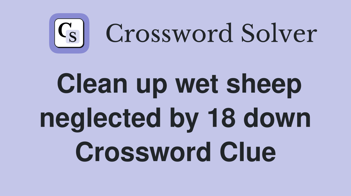 Clean up wet sheep neglected by 18 down Crossword Clue