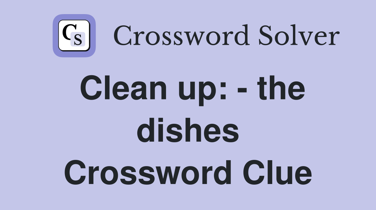 Clean up: - the dishes Crossword Clue