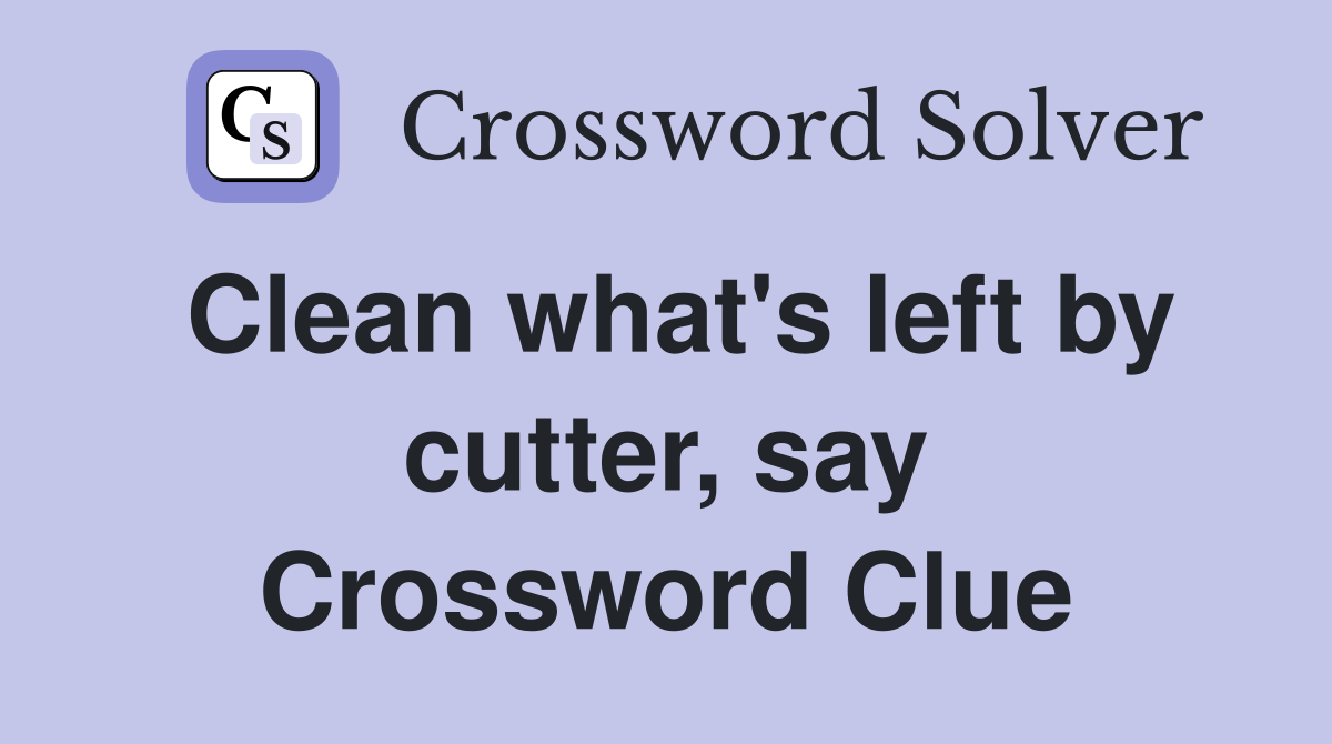 Clean what's left by cutter, say Crossword Clue