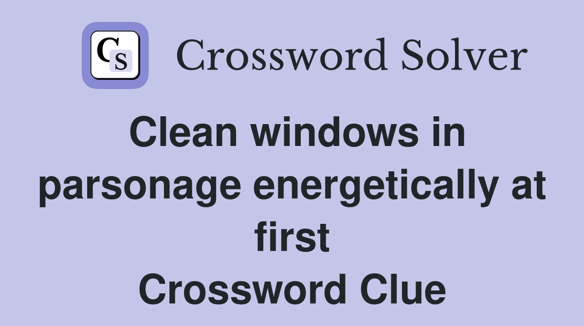 Clean windows in parsonage energetically at first Crossword Clue