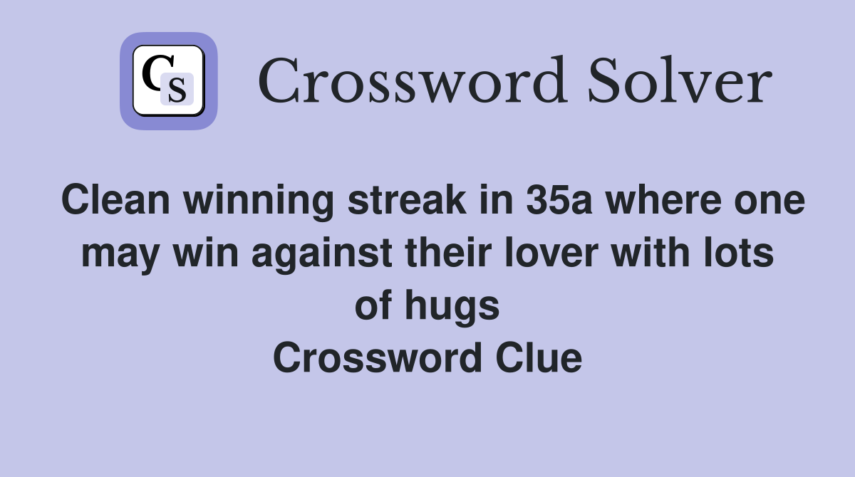 Clean winning streak in 35a where one may win against their lover with lots of hugs Crossword Clue