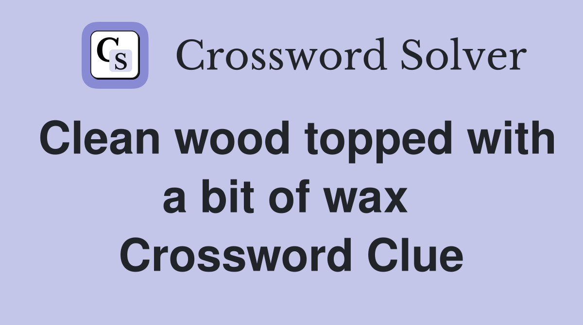 Clean wood topped with a bit of wax  Crossword Clue