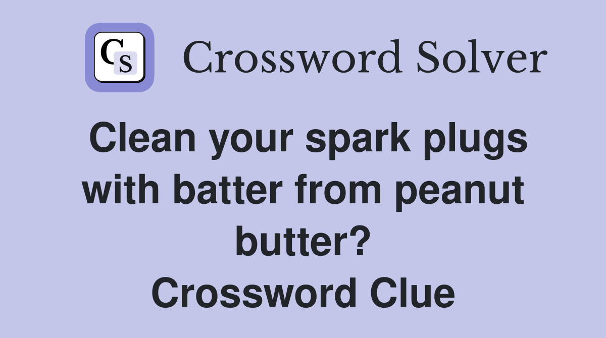 Clean your spark plugs with batter from peanut butter? Crossword Clue