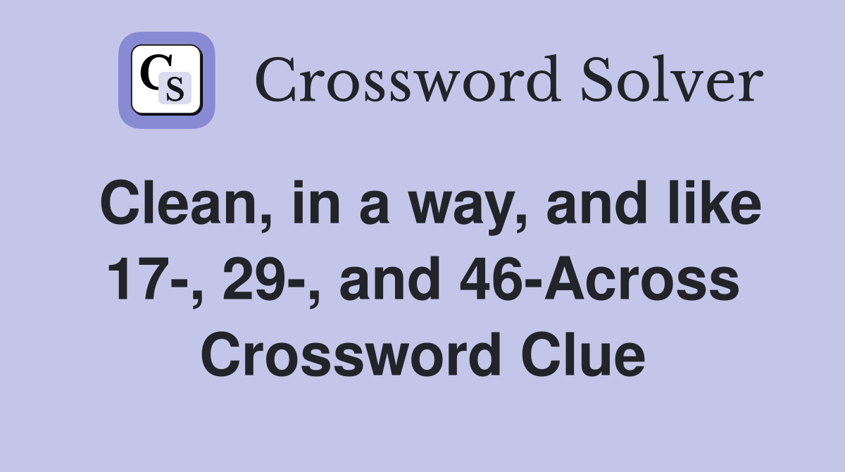 Clean, in a way, and like 17-, 29-, and 46-Across Crossword Clue