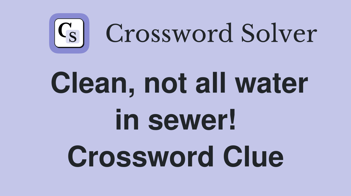 Clean, not all water in sewer! Crossword Clue
