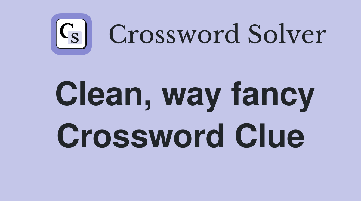 Clean, way fancy Crossword Clue