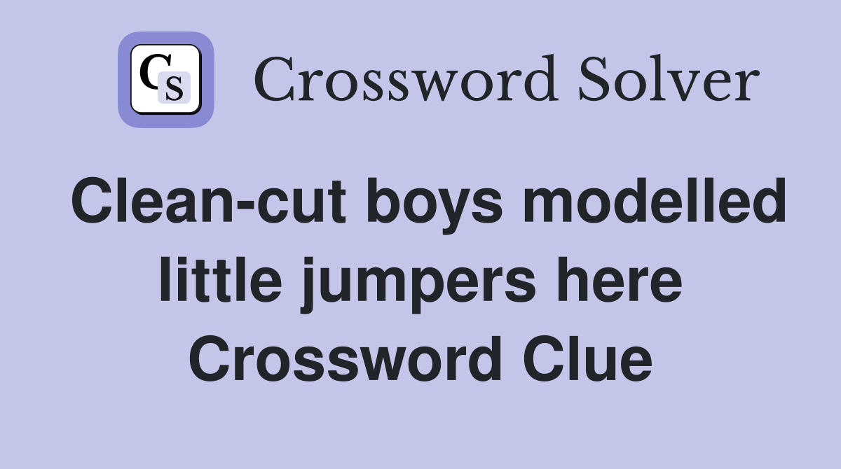 Clean-cut boys modelled little jumpers here Crossword Clue