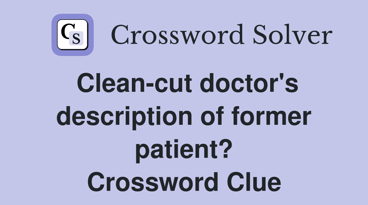 Clean-cut doctor's description of former patient? Crossword Clue