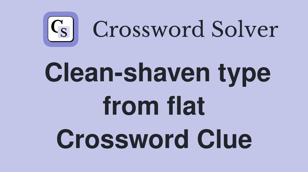 Clean-shaven type from flat Crossword Clue