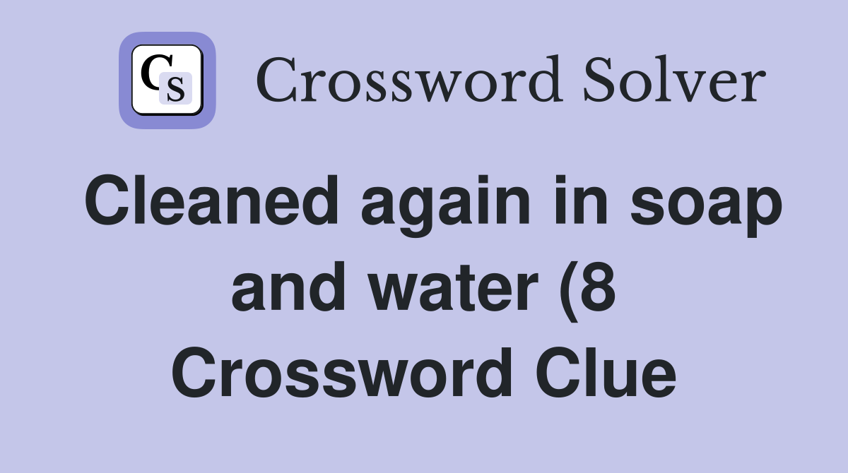 Cleaned again in soap and water (8) Crossword Clue Answers Cleaned again in soap and water (8) Crossword Clue Answers