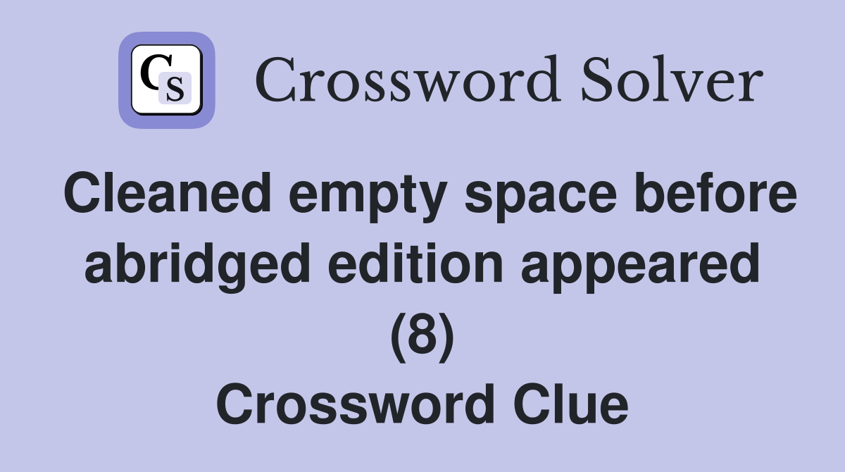 Cleaned empty space before abridged edition appeared (8) Crossword Clue