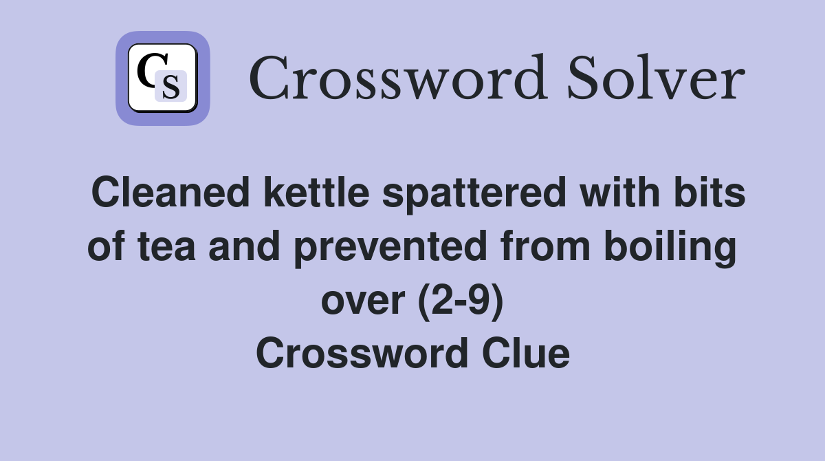 Cleaned kettle spattered with bits of tea and prevented from boiling over (2-9) Crossword Clue