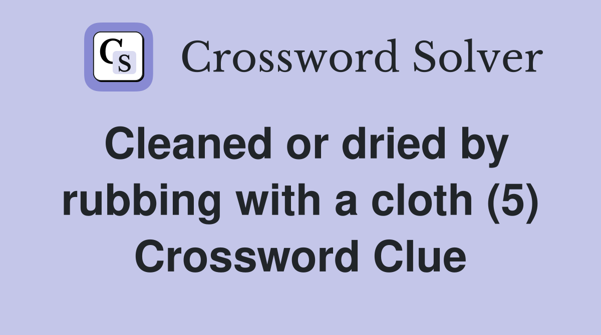 Cleaned or dried by rubbing with a cloth (5) Crossword Clue