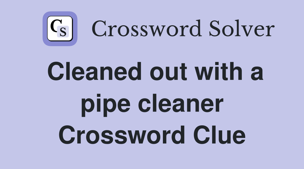 Cleaned out with a pipe cleaner Crossword Clue