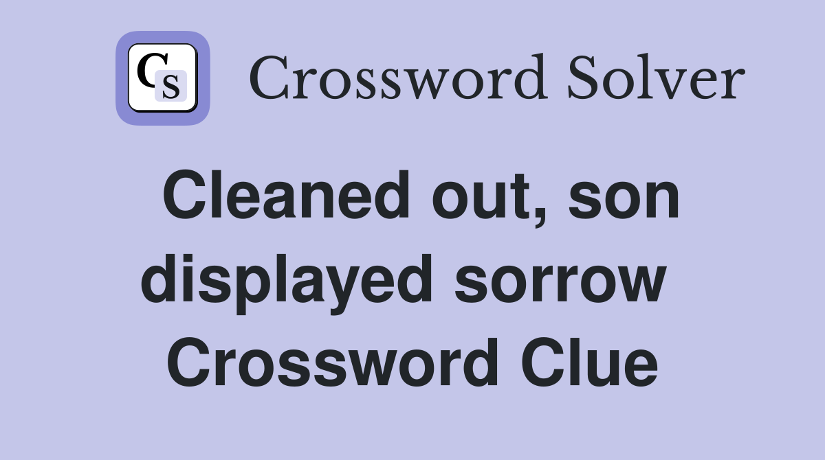 Cleaned out, son displayed sorrow  Crossword Clue