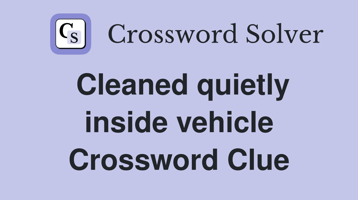 Cleaned quietly inside vehicle Crossword Clue
