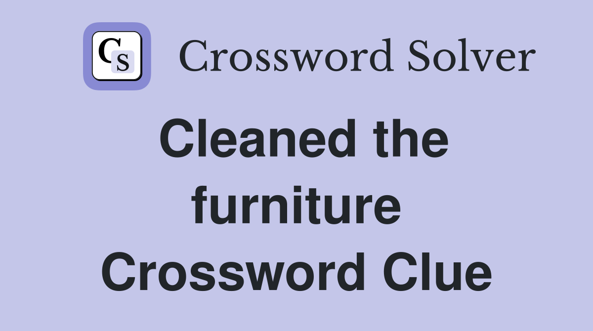 Cleaned the furniture Crossword Clue