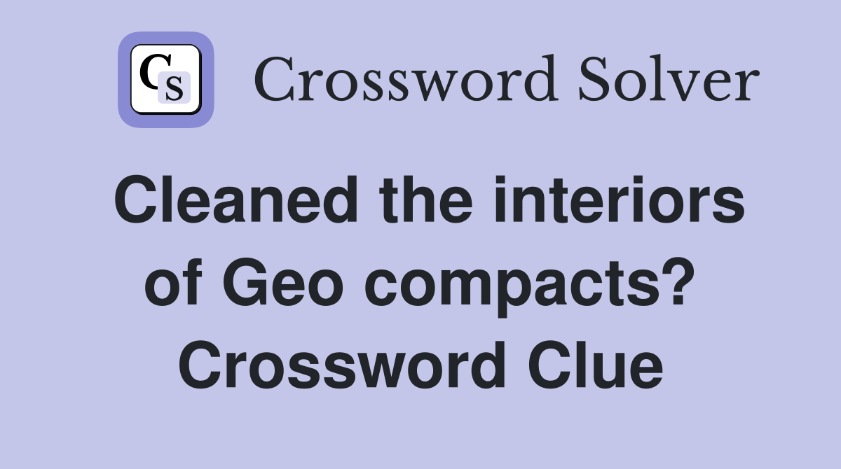 Cleaned the interiors of Geo compacts? Crossword Clue