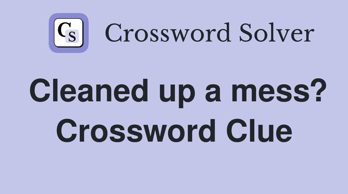 Cleaned up a mess? Crossword Clue