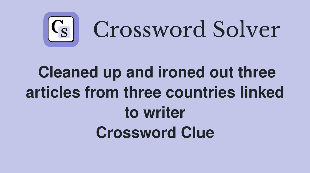 Cleaned up and ironed out three articles from three countries linked to writer Crossword Clue