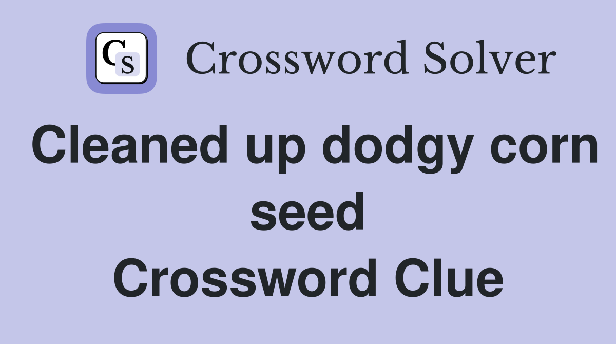 Cleaned up dodgy corn seed Crossword Clue