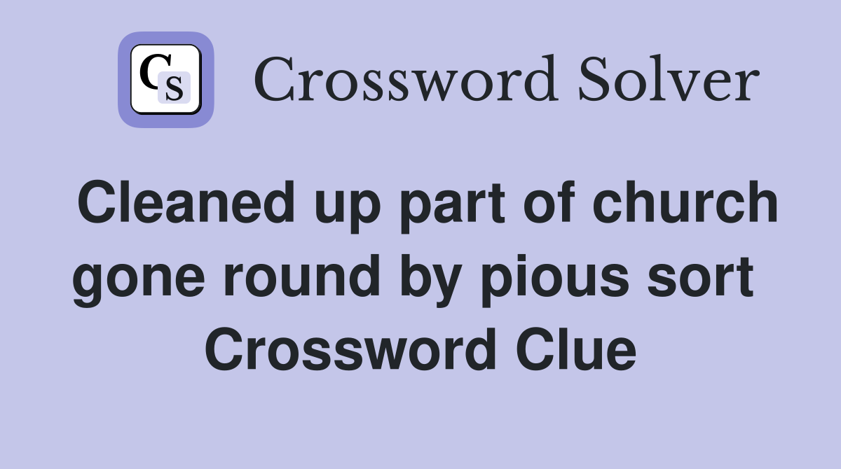 Cleaned up part of church gone round by pious sort  Crossword Clue